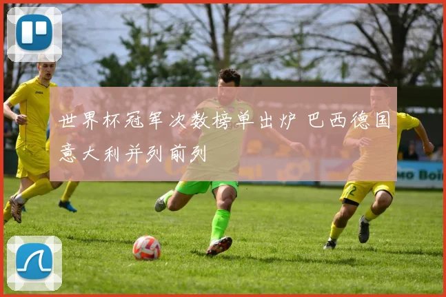 世界杯冠军次数榜单出炉 巴西德国意大利并列前列