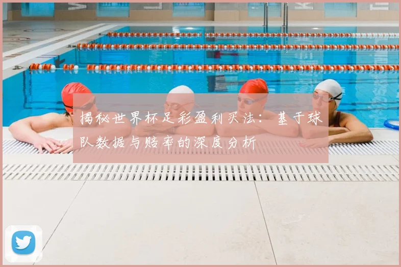 揭秘世界杯足彩盈利买法:基于球队数据与赔率的深度分析