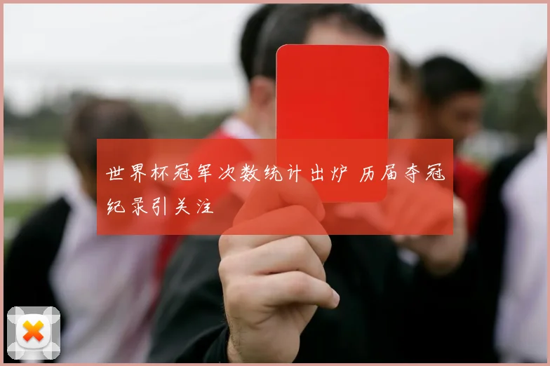 世界杯冠军次数统计出炉 历届夺冠纪录引关注