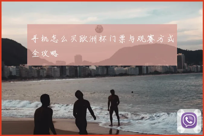 手机怎么买欧洲杯门票与观赛方式全攻略