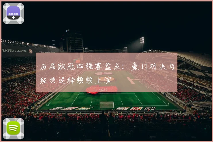 历届欧冠四强赛盘点：豪门对决与经典逆转频频上演