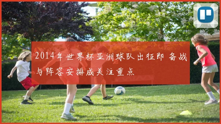2014年世界杯亚洲球队出征即 备战与阵容安排成关注重点
