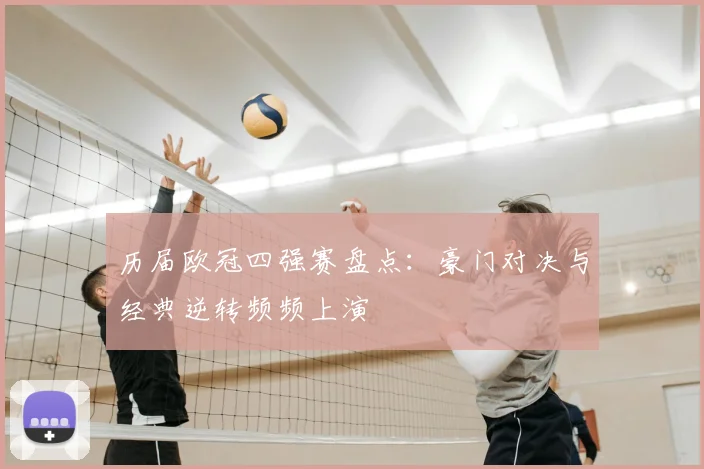 历届欧冠四强赛盘点:豪门对决与经典逆转频频上演