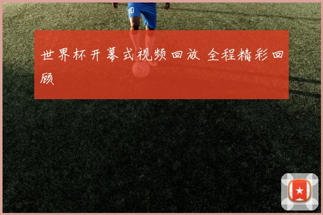 世界杯开幕式视频回放 全程精彩回顾