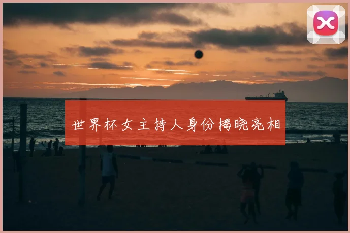 世界杯女主持人身份揭晓亮相