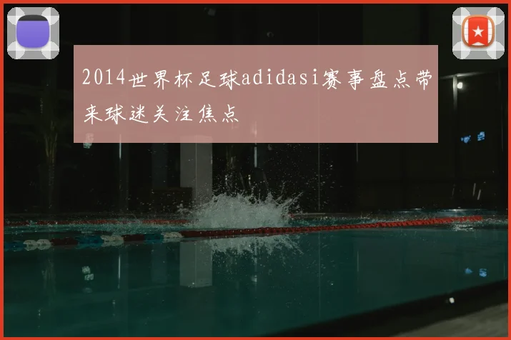 2014世界杯足球adidasi赛事盘点带来球迷关注焦点