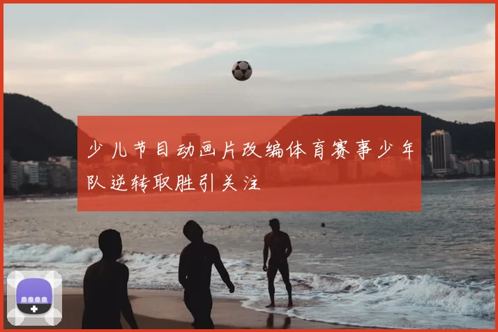 少儿节目动画片改编体育赛事少年队逆转取胜引关注