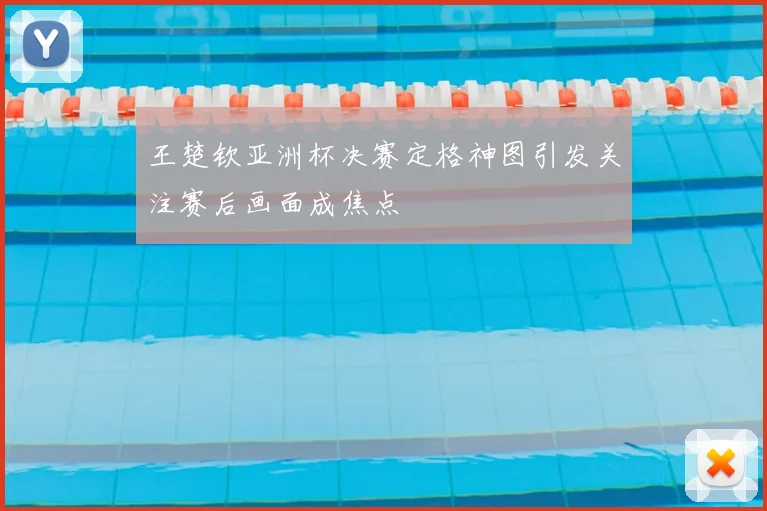 王楚钦亚洲杯决赛定格神图引发关注赛后画面成焦点