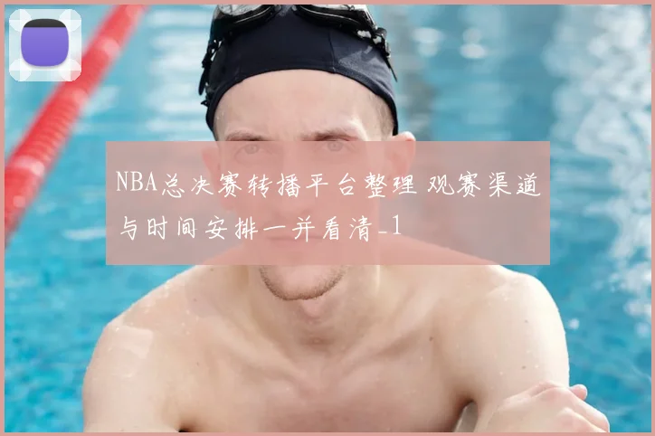 NBA总决赛转播平台整理 观赛渠道与时间安排一并看清_1