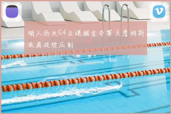 湖人西决G4击退掘金夺赛点詹姆斯浓眉延续压制