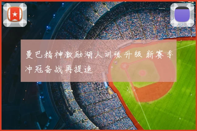 曼巴精神激励湖人训练升级 新赛季冲冠备战再提速