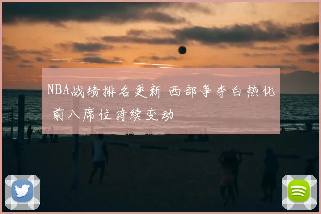 NBA战绩排名更新 西部争夺白热化 前八席位持续变动