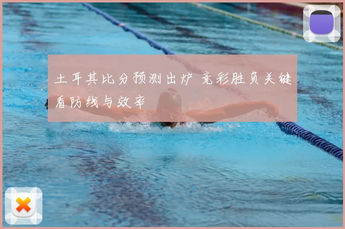 土耳其比分预测出炉 竞彩胜负关键看防线与效率