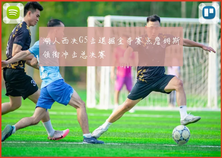 湖人西决G5击退掘金夺赛点詹姆斯领衔冲击总决赛