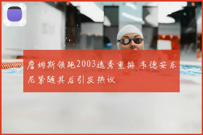 詹姆斯领跑2003选秀重排 韦德安东尼紧随其后引发热议