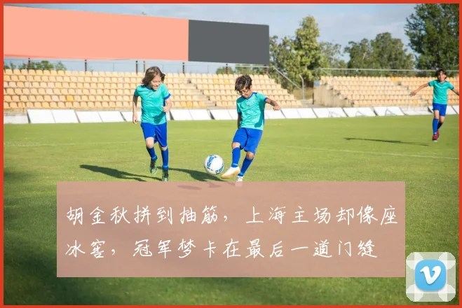 胡金秋拼到抽筋，上海主场却像座冰窖，冠军梦卡在最后一道门缝