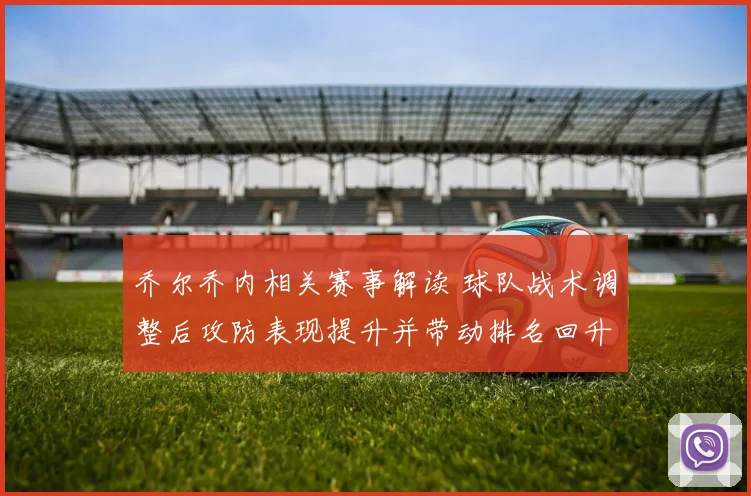 乔尔乔内相关赛事解读 球队战术调整后攻防表现提升并带动排名回升