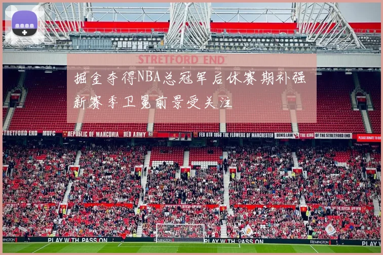 掘金夺得NBA总冠军后休赛期补强 新赛季卫冕前景受关注