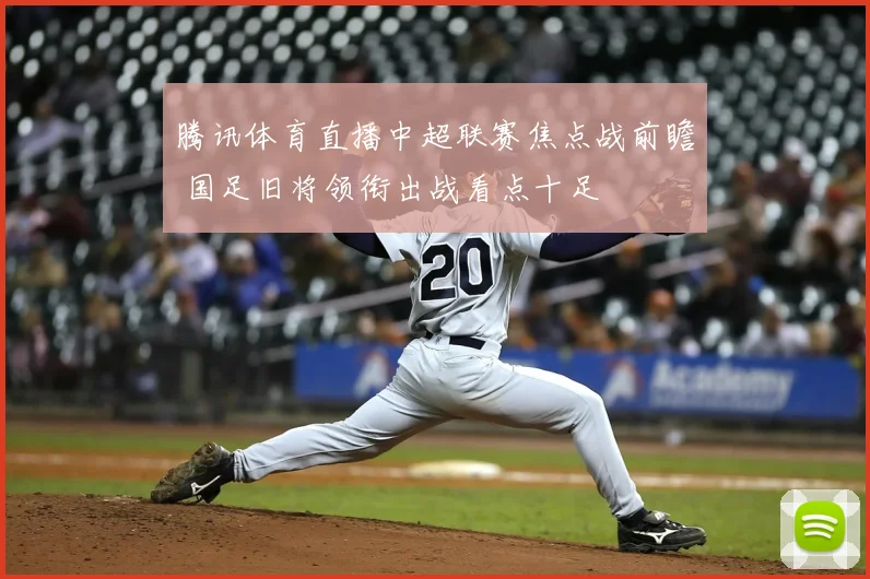 腾讯体育直播中超联赛焦点战前瞻 国足旧将领衔出战看点十足