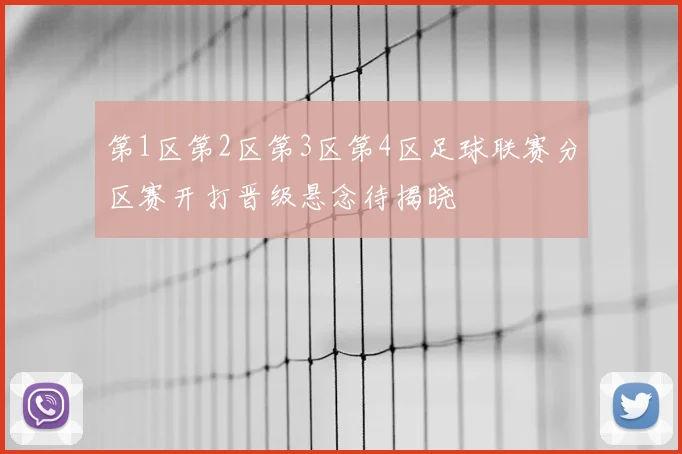 第1区第2区第3区第4区足球联赛分区赛开打晋级悬念待揭晓