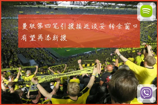 曼联第四笔引援接近谈妥 转会窗口有望再添新援