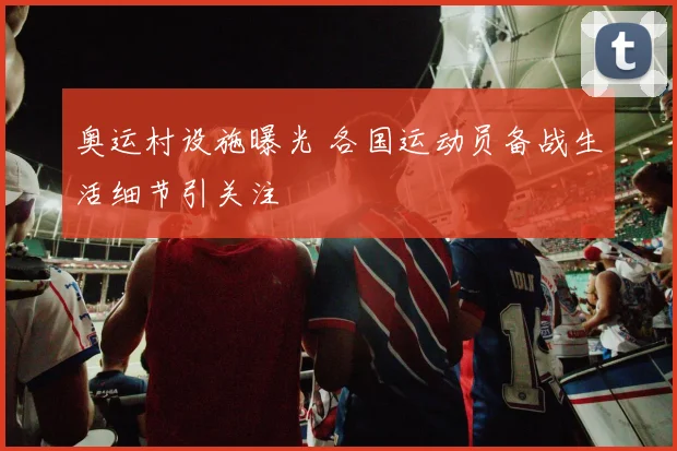 奥运村设施曝光 各国运动员备战生活细节引关注