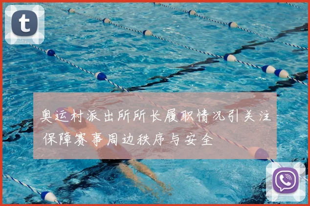 奥运村派出所所长履职情况引关注 保障赛事周边秩序与安全