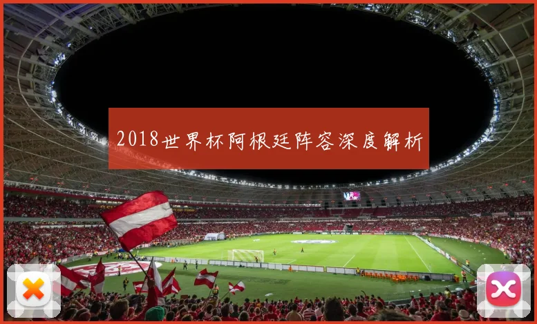 2018世界杯阿根廷阵容深度解析