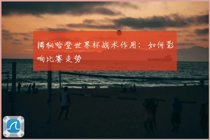 揭秘哈登世界杯战术作用:如何影响比赛走势