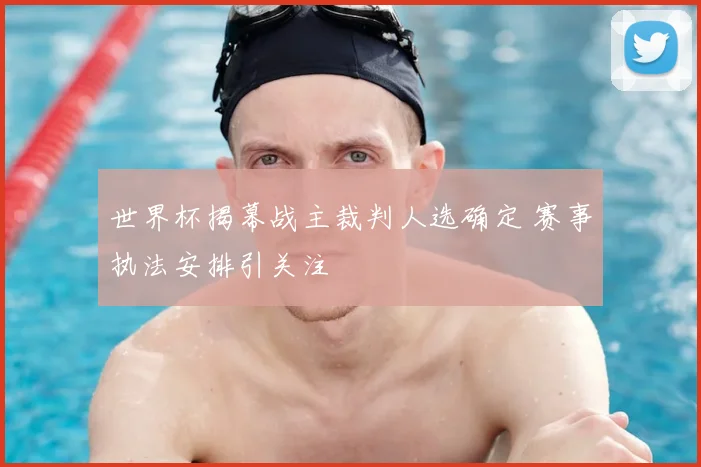 世界杯揭幕战主裁判人选确定 赛事执法安排引关注