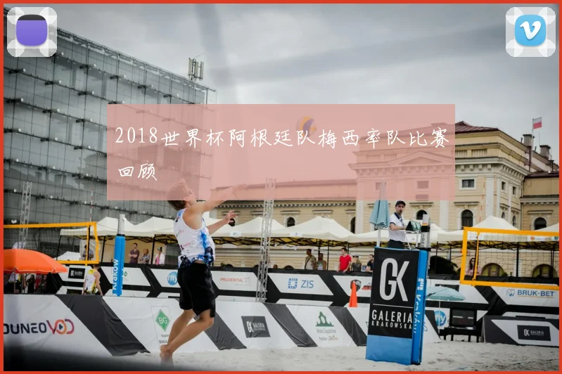2018世界杯阿根廷队梅西率队比赛回顾