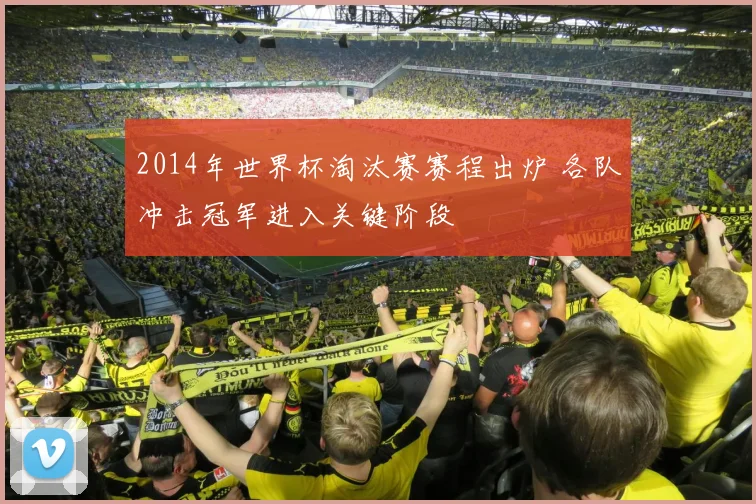 2014年世界杯淘汰赛赛程出炉 各队冲击冠军进入关键阶段